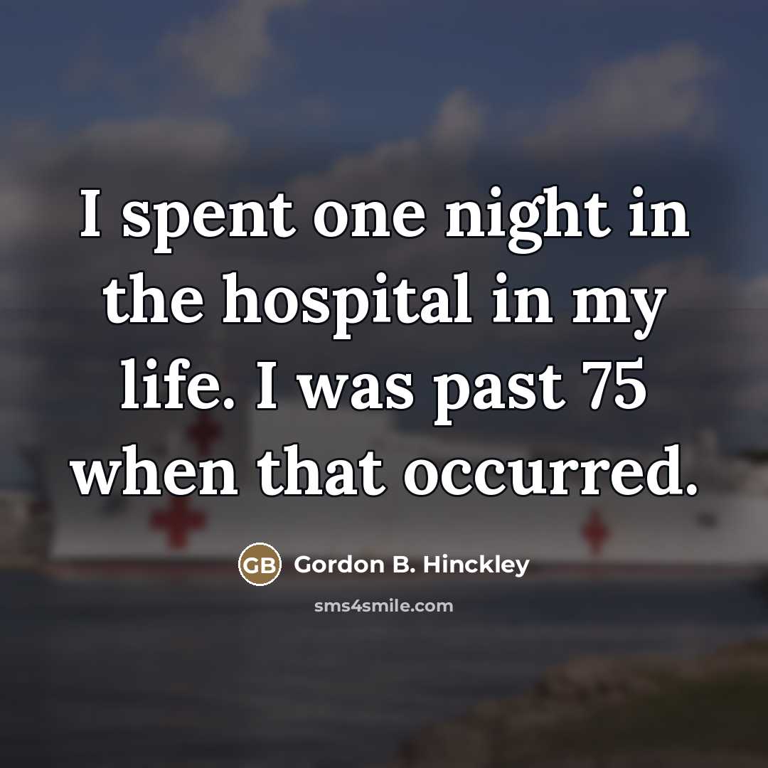 “I spent one night in the hospital in my life.…” quote by Gordon B. Hinckley