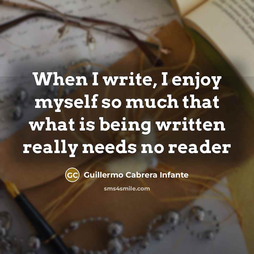 “When I write, I enjoy myself so much that what…” quote by Guillermo Cabrera Infante