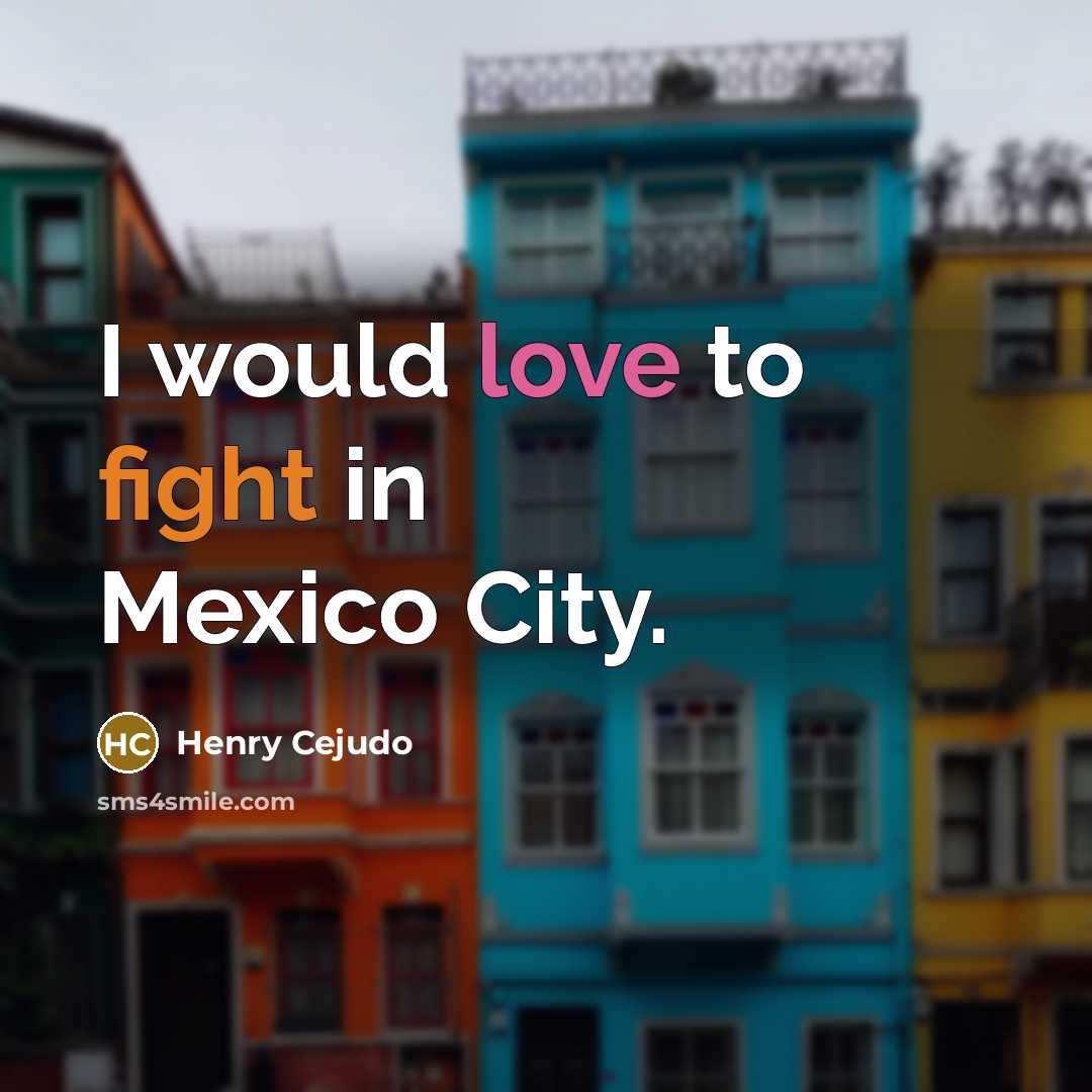 “I would love to fight in Mexico City.…” quote by Henry Cejudo