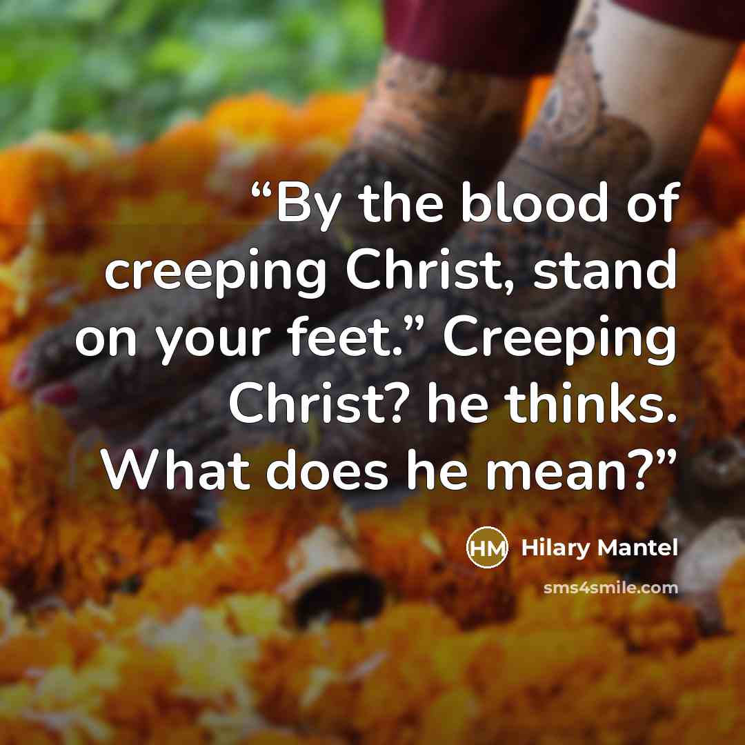 “By the blood of creeping Christ, stand on your feet.” Creeping Christ? he thinks. What does he mean?” quote by Hilary Mantel