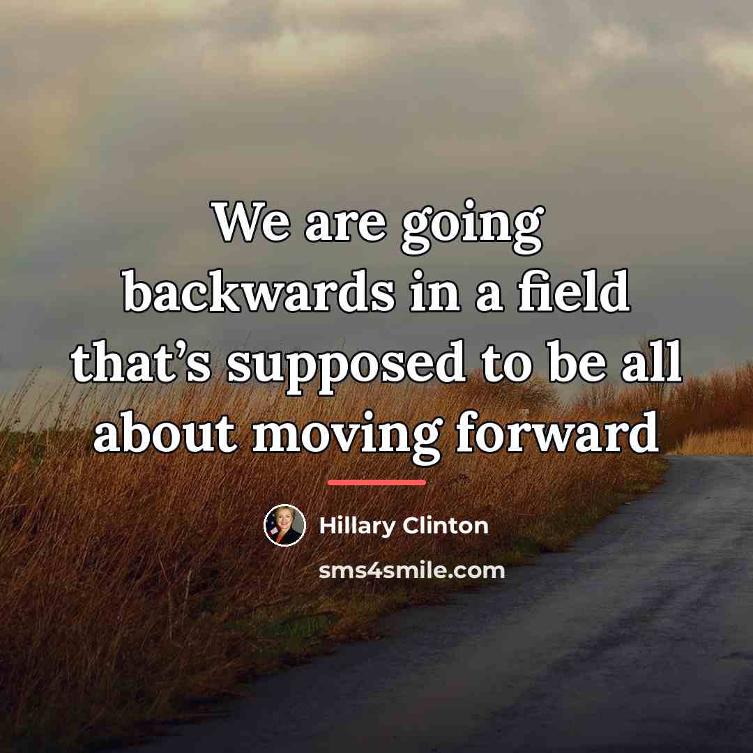 “We are going backwards in a field that’s supposed to…” quote by Hillary Clinton