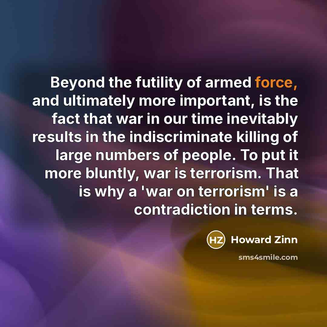 “Beyond the futility of armed force, and ultimately more important,…” quote by Howard Zinn