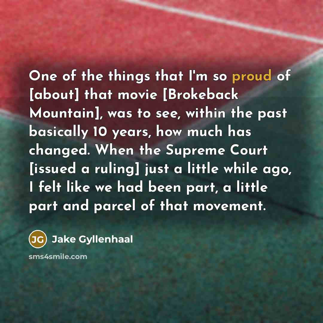 “One of the things that I'm so proud of [about]…” quote by Jake Gyllenhaal