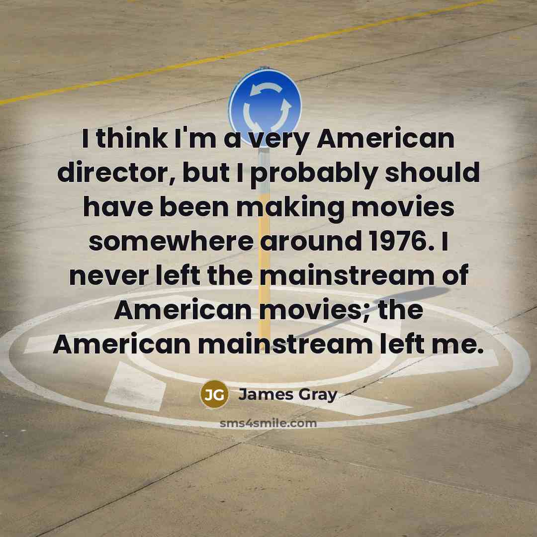 “I think I'm a very American director, but I probably…” quote by James Gray