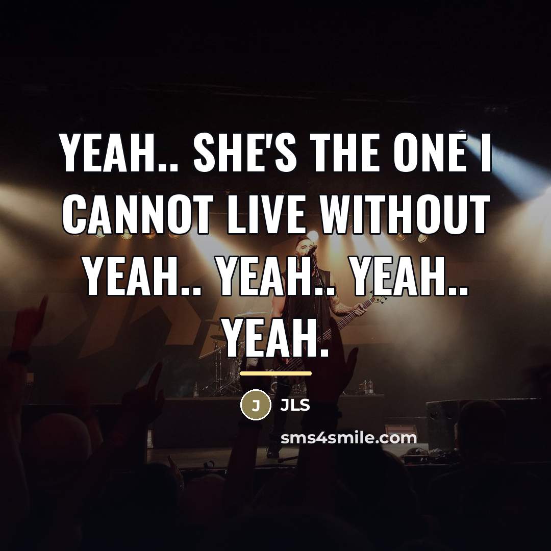 “Yeah.. she's the one I cannot live without Yeah.. yeah..…” quote by JLS