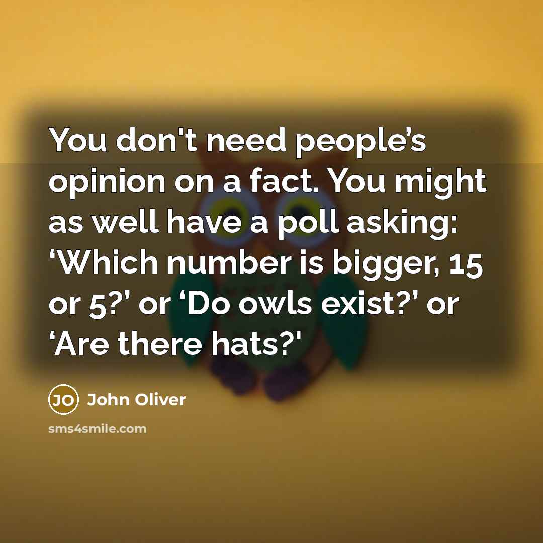 “You don't need people’s opinion on a fact. You might…” quote by John Oliver