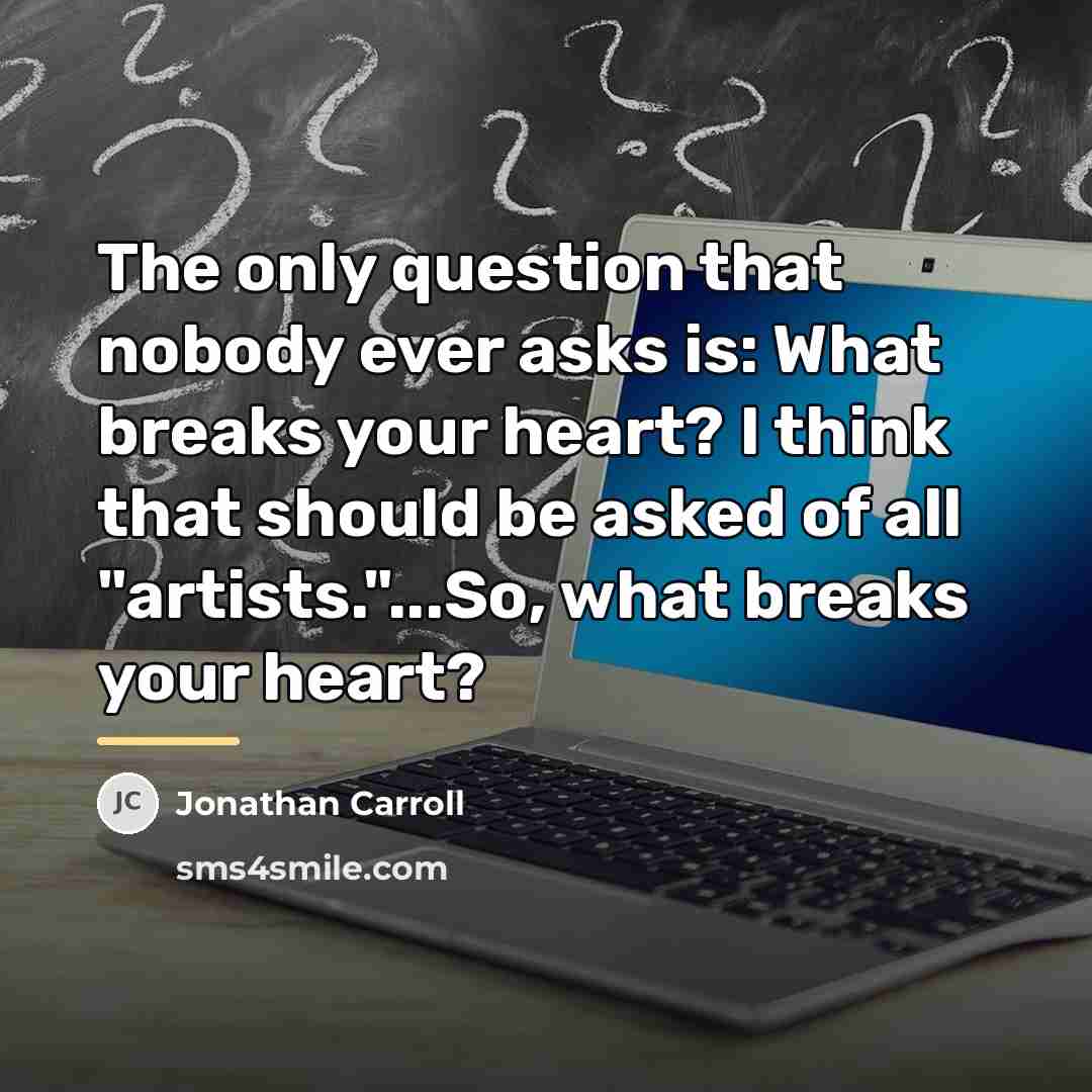 “The only question that nobody ever asks is: What breaks…” quote by Jonathan Carroll