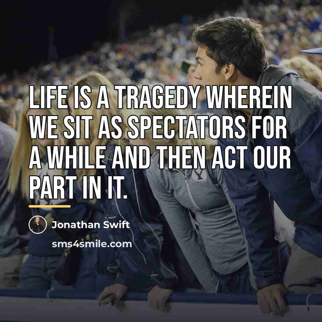 “Life is a tragedy wherein we sit as spectators for…” quote by Jonathan Swift