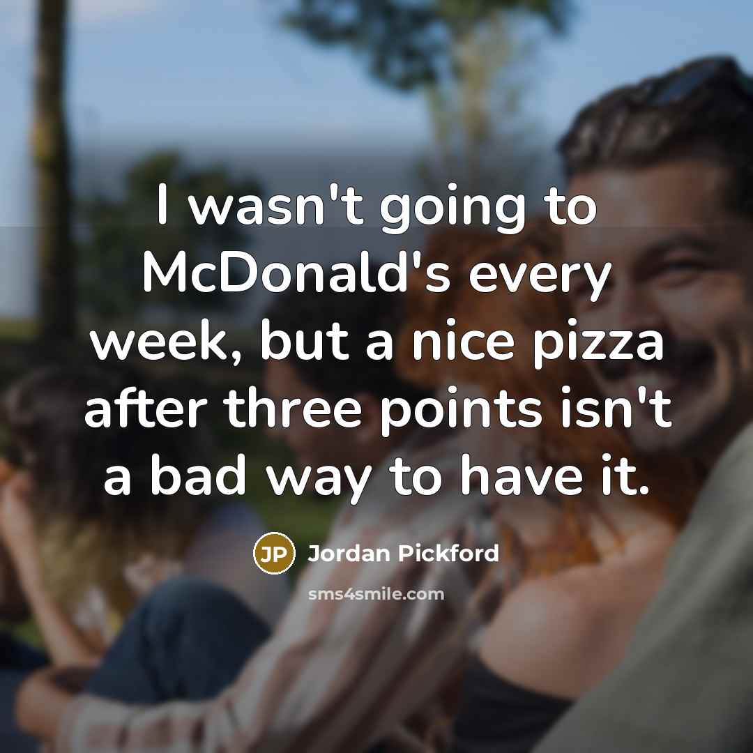 “I wasn't going to McDonald's every week, but a nice…” quote by Jordan Pickford