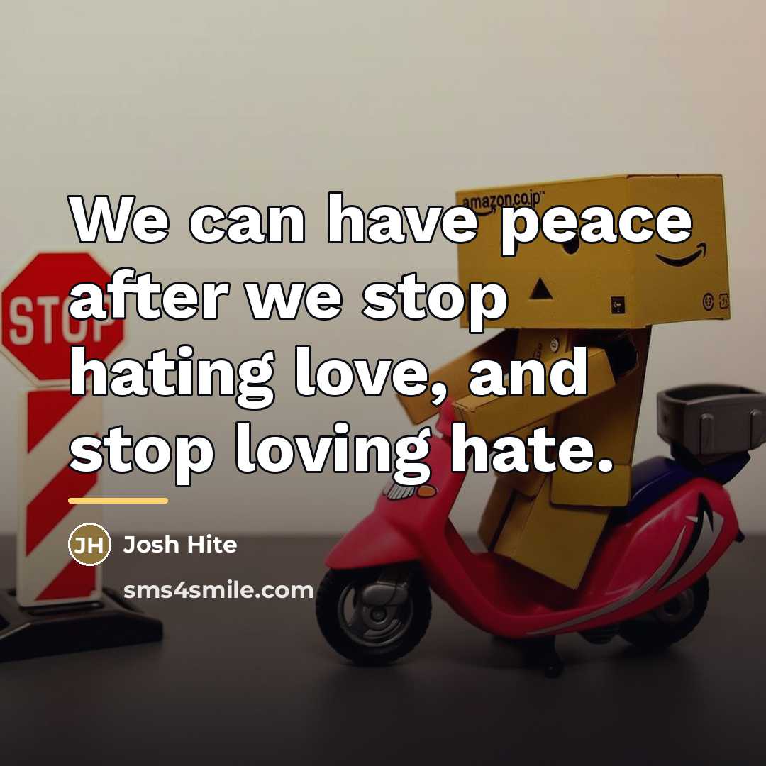 “We can have peace after we stop hating love, and…” quote by Josh Hite