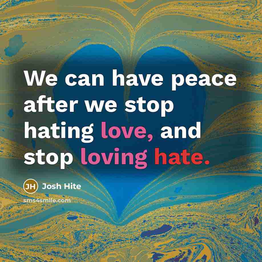 “We can have peace after we stop hating love, and stop loving hate.” quote by Josh Hite