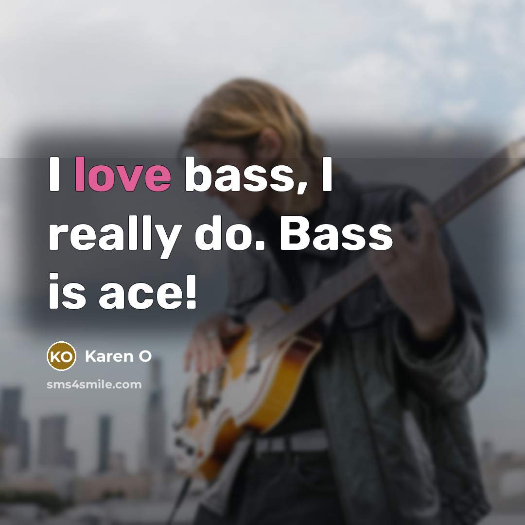 “I love bass, I really do. Bass is ace!…” quote by Karen O