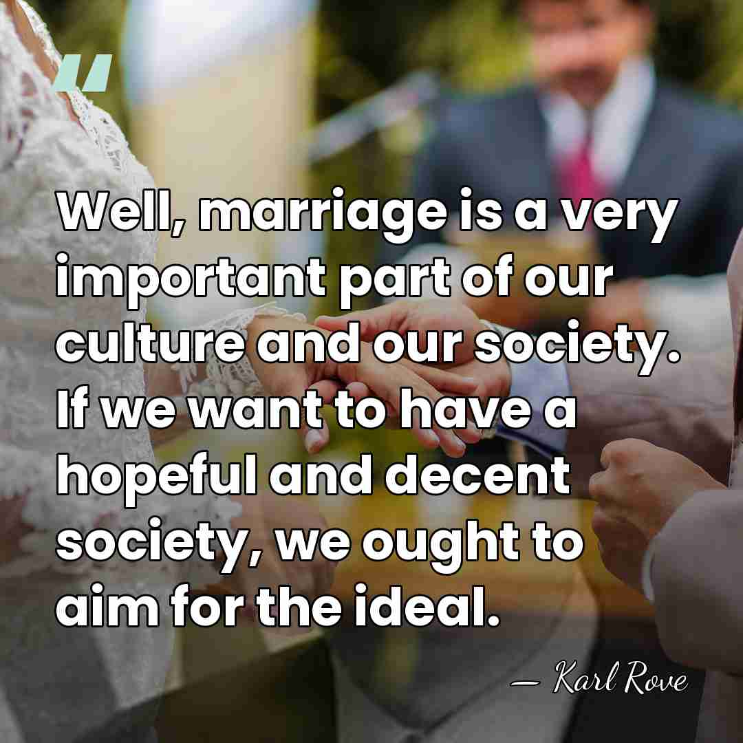 Well, marriage is a very important part of our culture and our&hellip; - Karl Rove