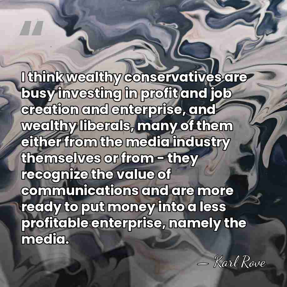 I think wealthy conservatives are busy investing in profit and job creation&hellip; - Karl Rove