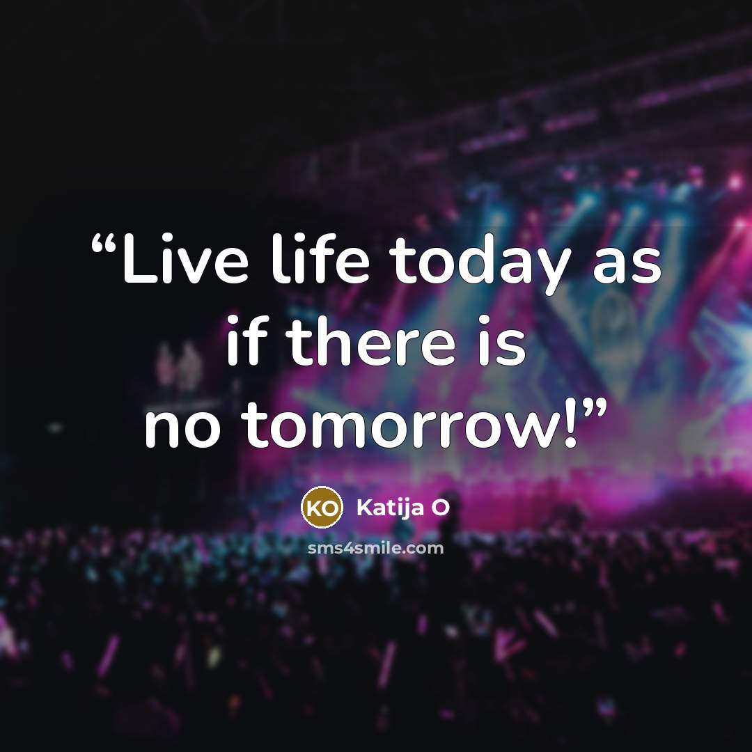 “Live life today as if there is no tomorrow!” quote by Katija O