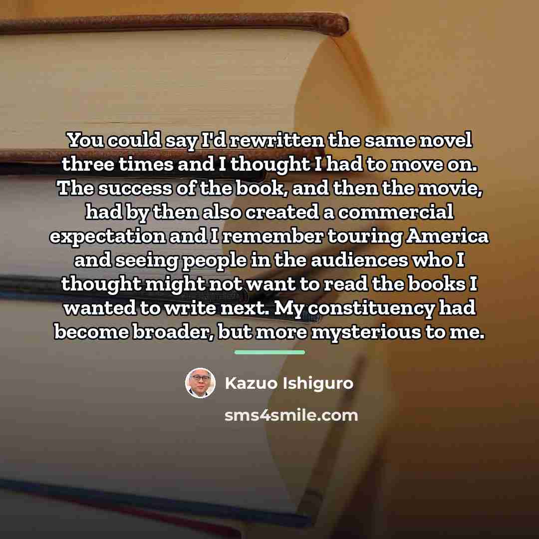 “You could say I'd rewritten the same novel three times…” quote by Kazuo Ishiguro