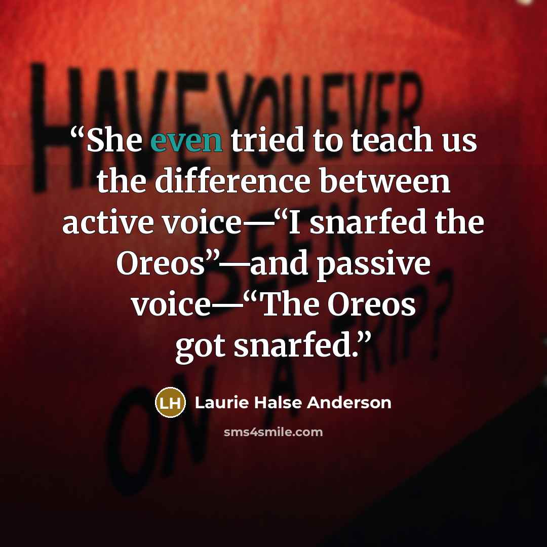 “She even tried to teach us the difference between active voice—“I snarfed the Oreos”—and passive voice—“The Oreos got snarfed.” quote by Laurie Halse Anderson