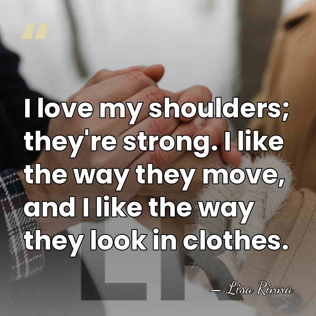 I love my shoulders; they're strong. I like the way they move,&hellip; - Lisa Rinna