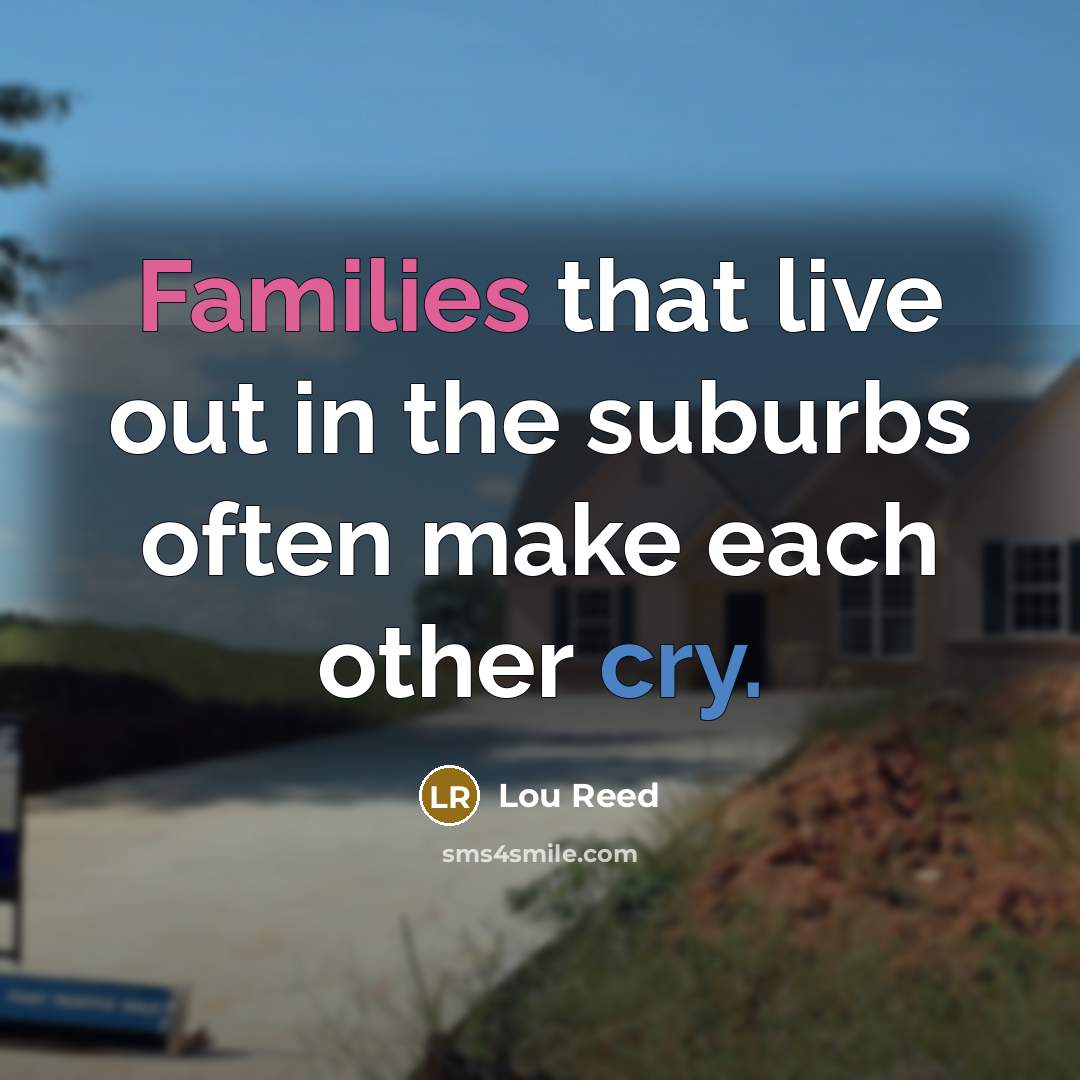 “Families that live out in the suburbs often make each…” quote by Lou Reed