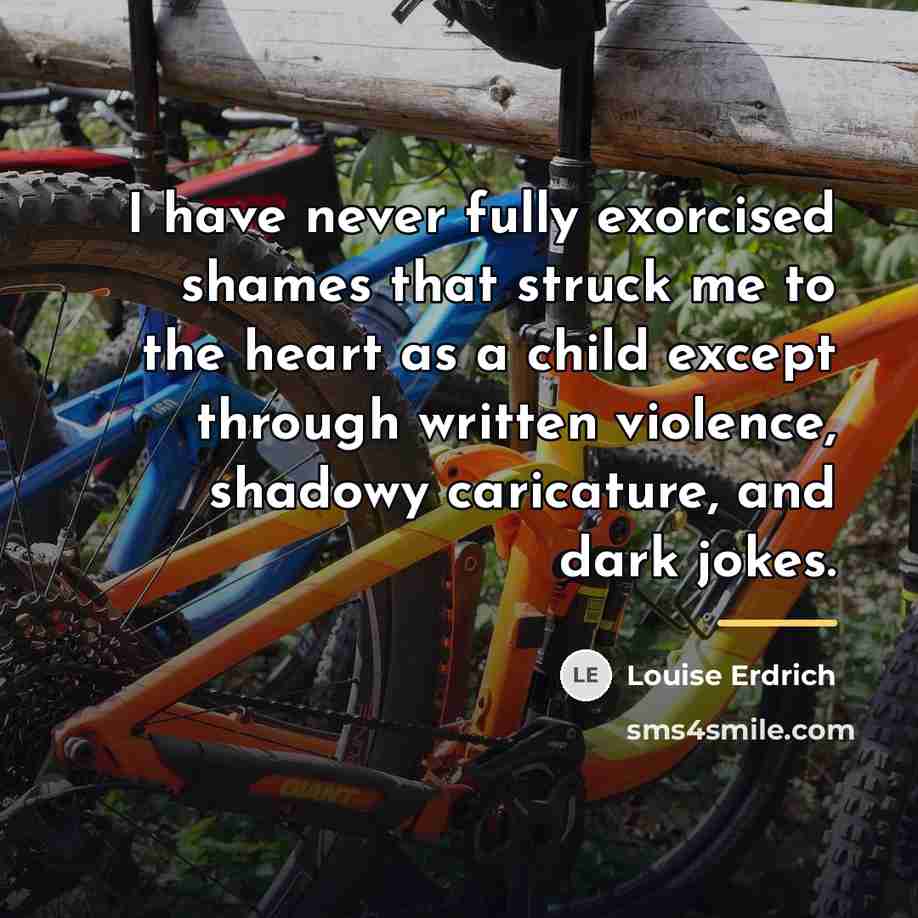 “I have never fully exorcised shames that struck me to…” quote by Louise Erdrich