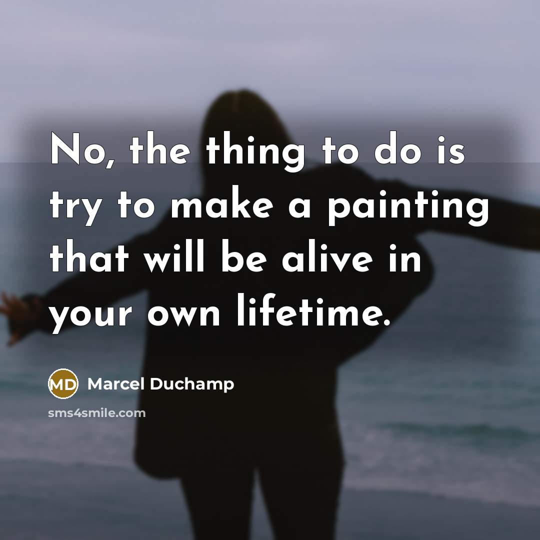 “No, the thing to do is try to make a…” quote by Marcel Duchamp