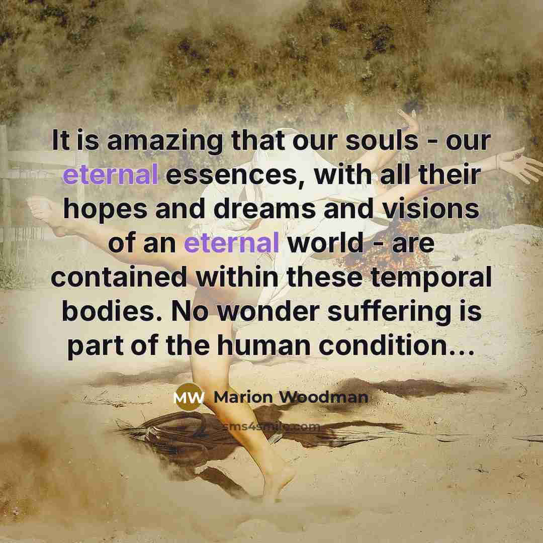 “It is amazing that our souls - our eternal essences,…” quote by Marion Woodman