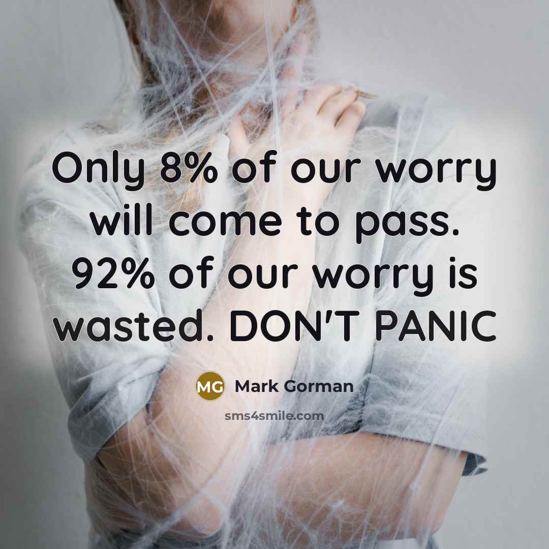 “Only 8% of our worry will come to pass. 92% of our worry is wasted. DON'T PANIC” quote by Mark Gorman