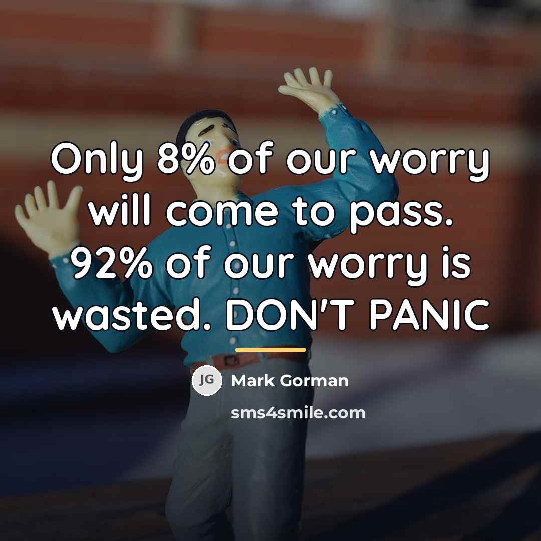 “Only 8% of our worry will come to pass. 92%…” quote by Mark Gorman