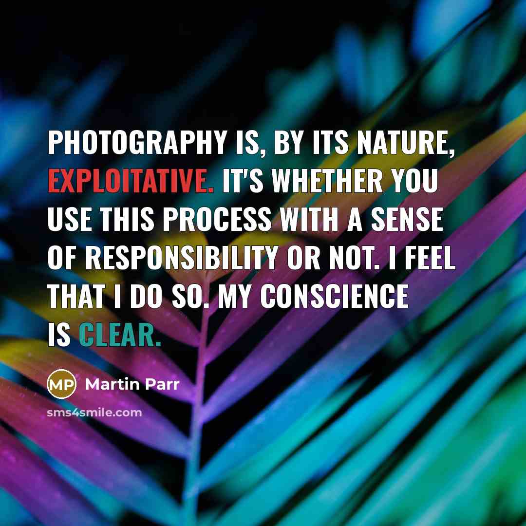 “Photography is, by its nature, exploitative. It's whether you use…” quote by Martin Parr