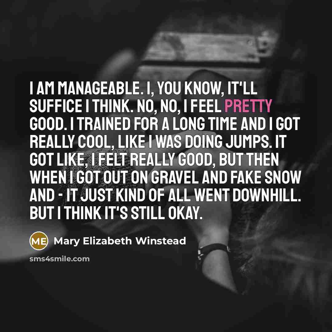 “I am manageable. I, you know, it'll suffice I think.…” quote by Mary Elizabeth Winstead