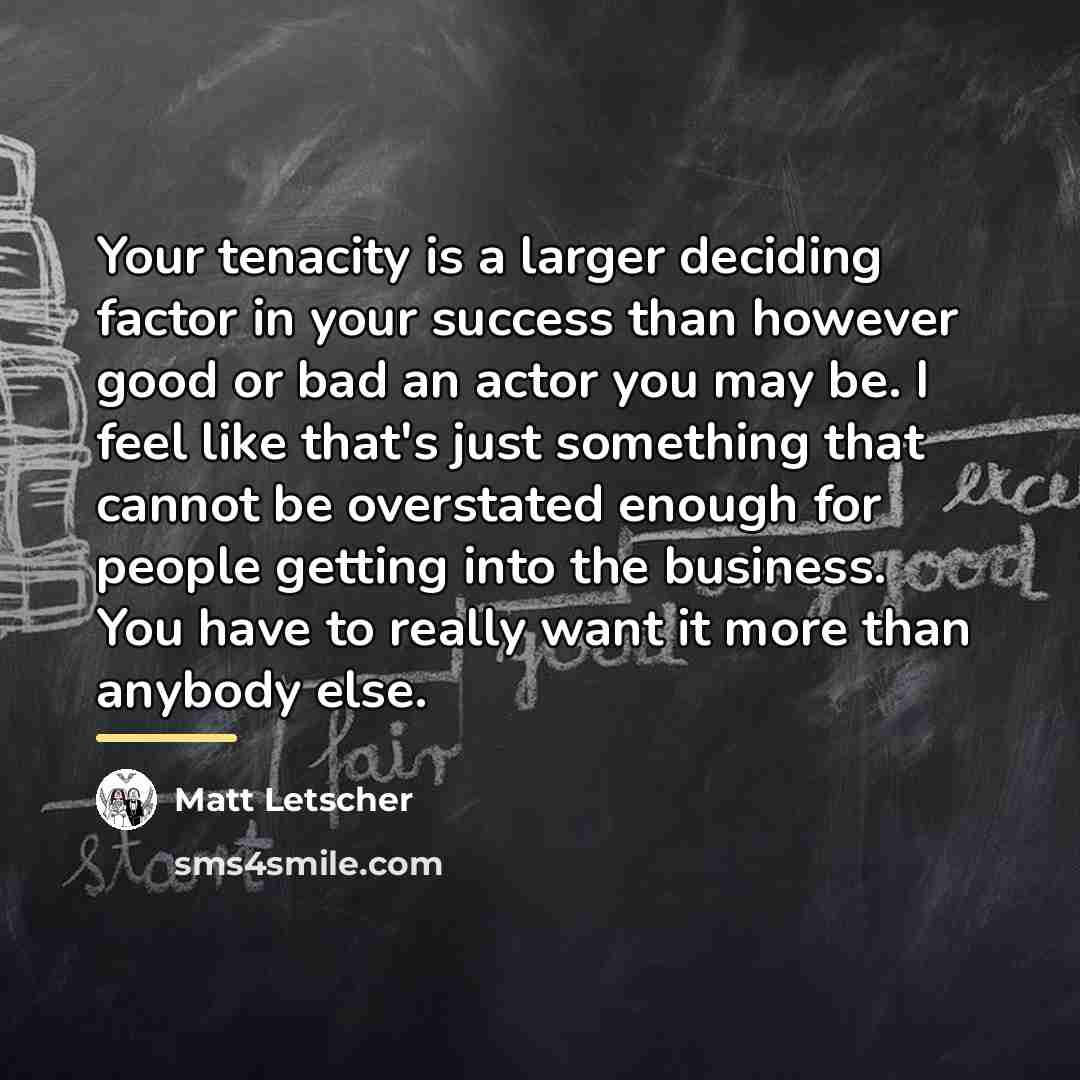 “Your tenacity is a larger deciding factor in your success…” quote by Matt Letscher