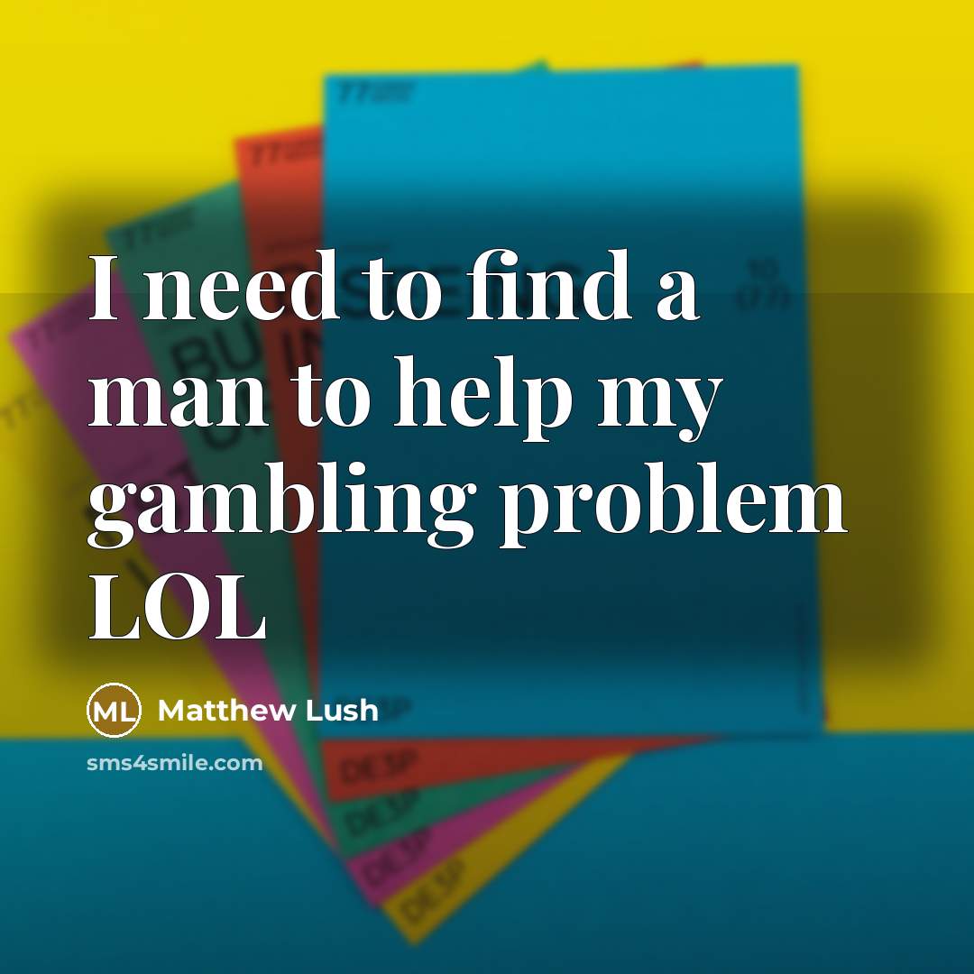 “I need to find a man to help my gambling…” quote by Matthew Lush