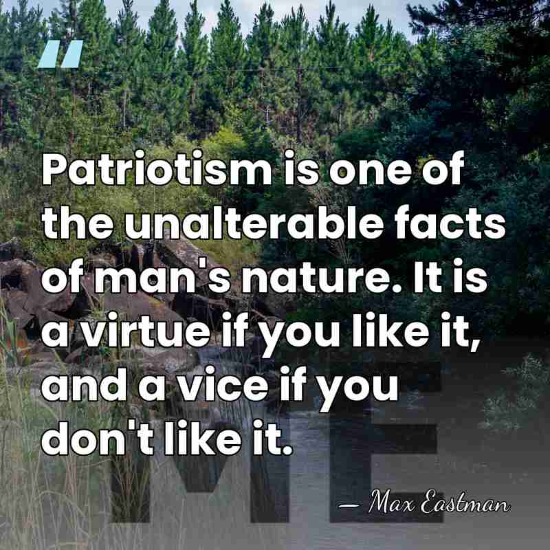 Patriotism is one of the unalterable facts of man's nature. It is&hellip; - Max Eastman