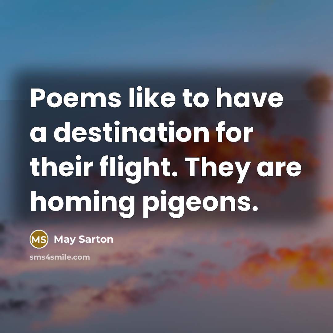 “Poems like to have a destination for their flight. They…” quote by May Sarton