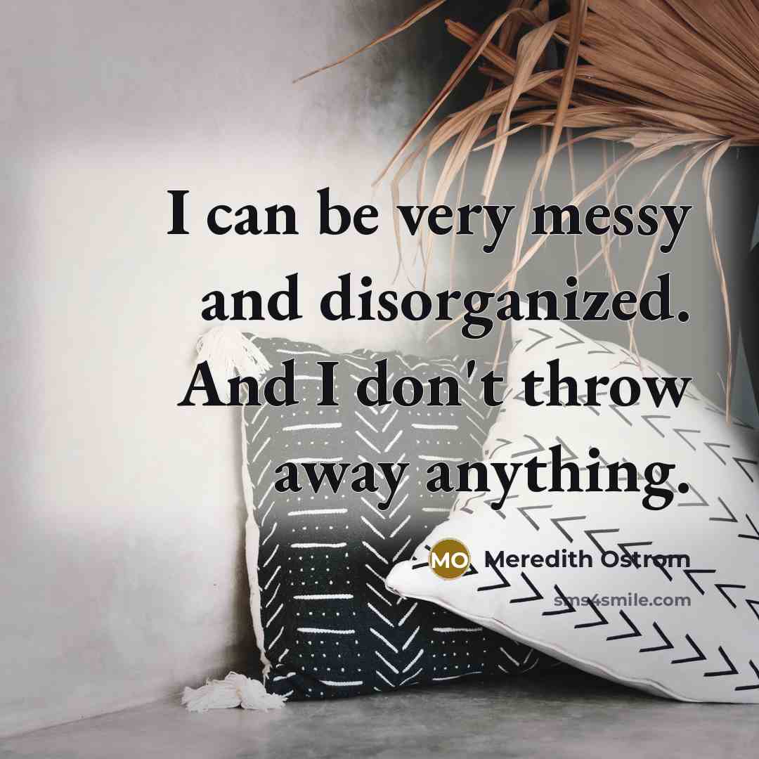 “I can be very messy and disorganized. And I don't…” quote by Meredith Ostrom