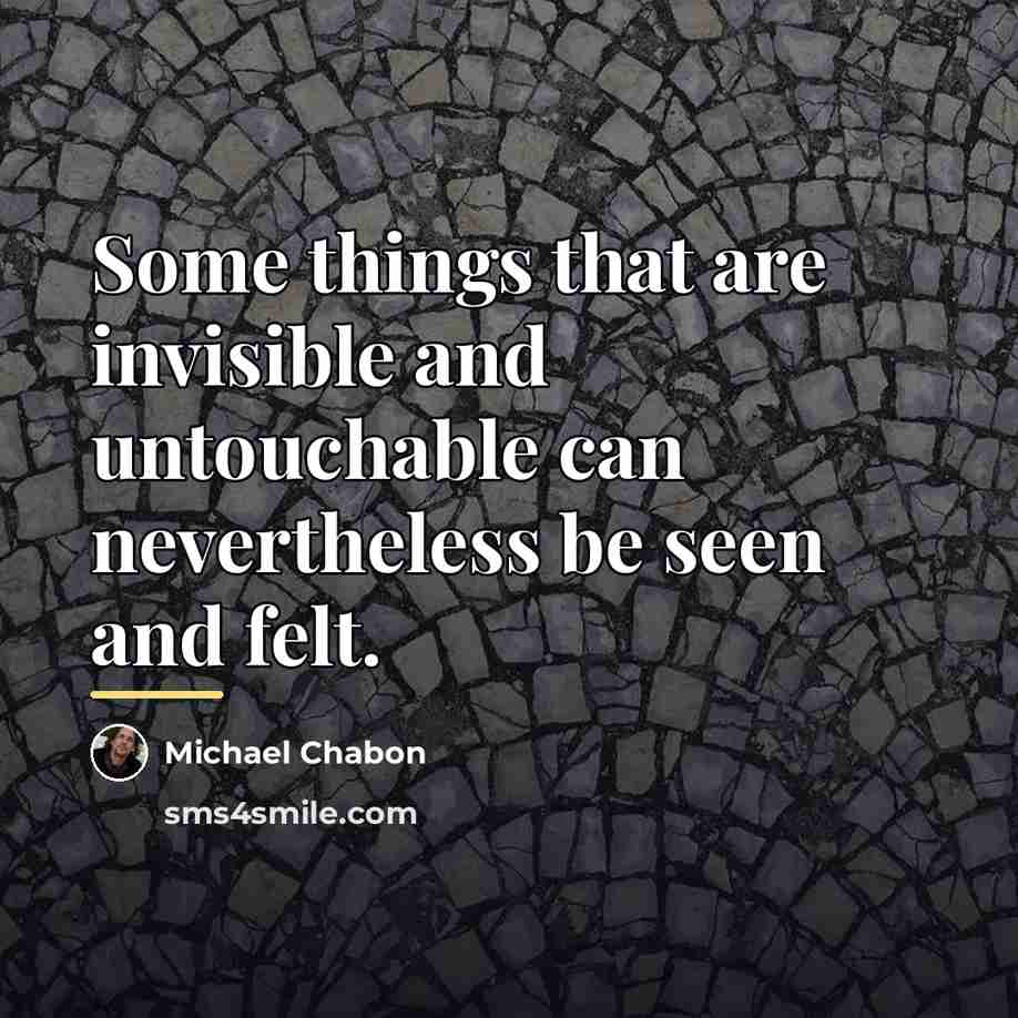 “Some things that are invisible and untouchable can nevertheless be…” quote by Michael Chabon