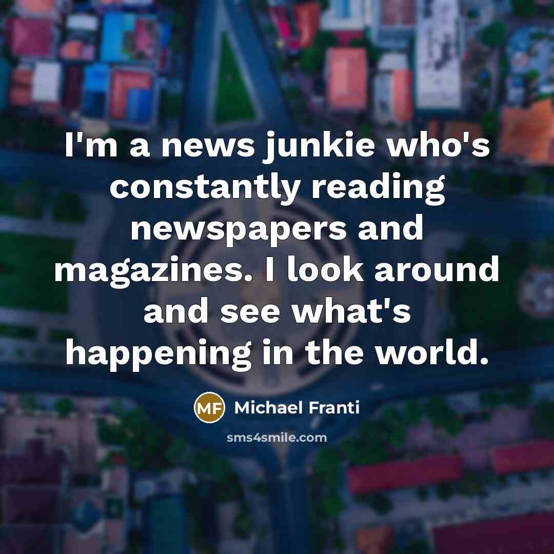“I'm a news junkie who's constantly reading newspapers and magazines.…” quote by Michael Franti