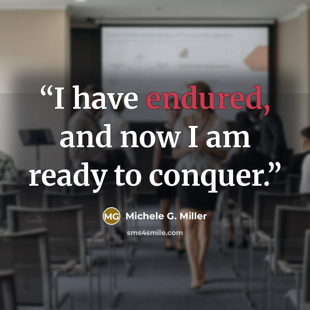 “I have endured, and now I am ready to conquer.” quote by Michele G. Miller