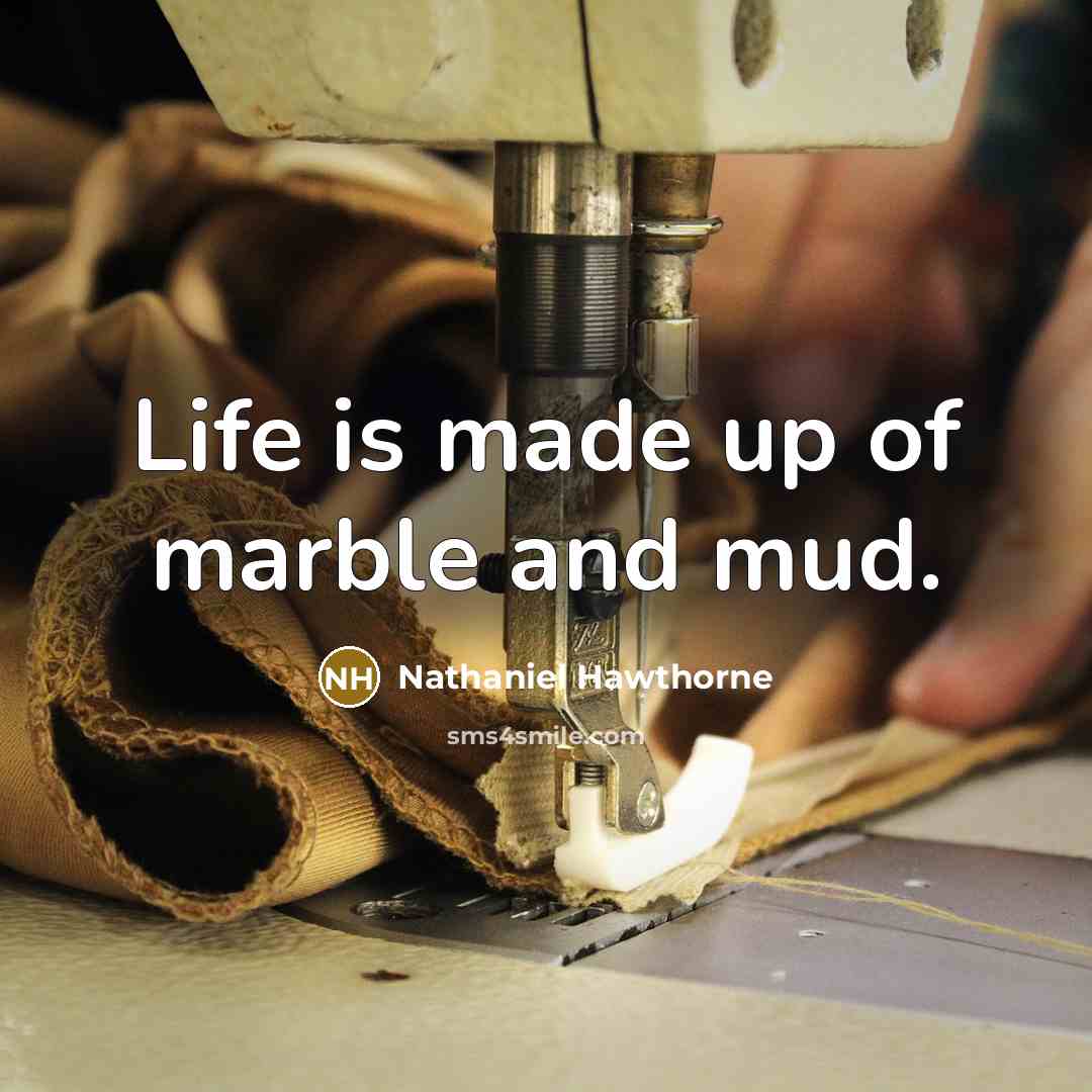 “Life is made up of marble and mud.…” quote by Nathaniel Hawthorne