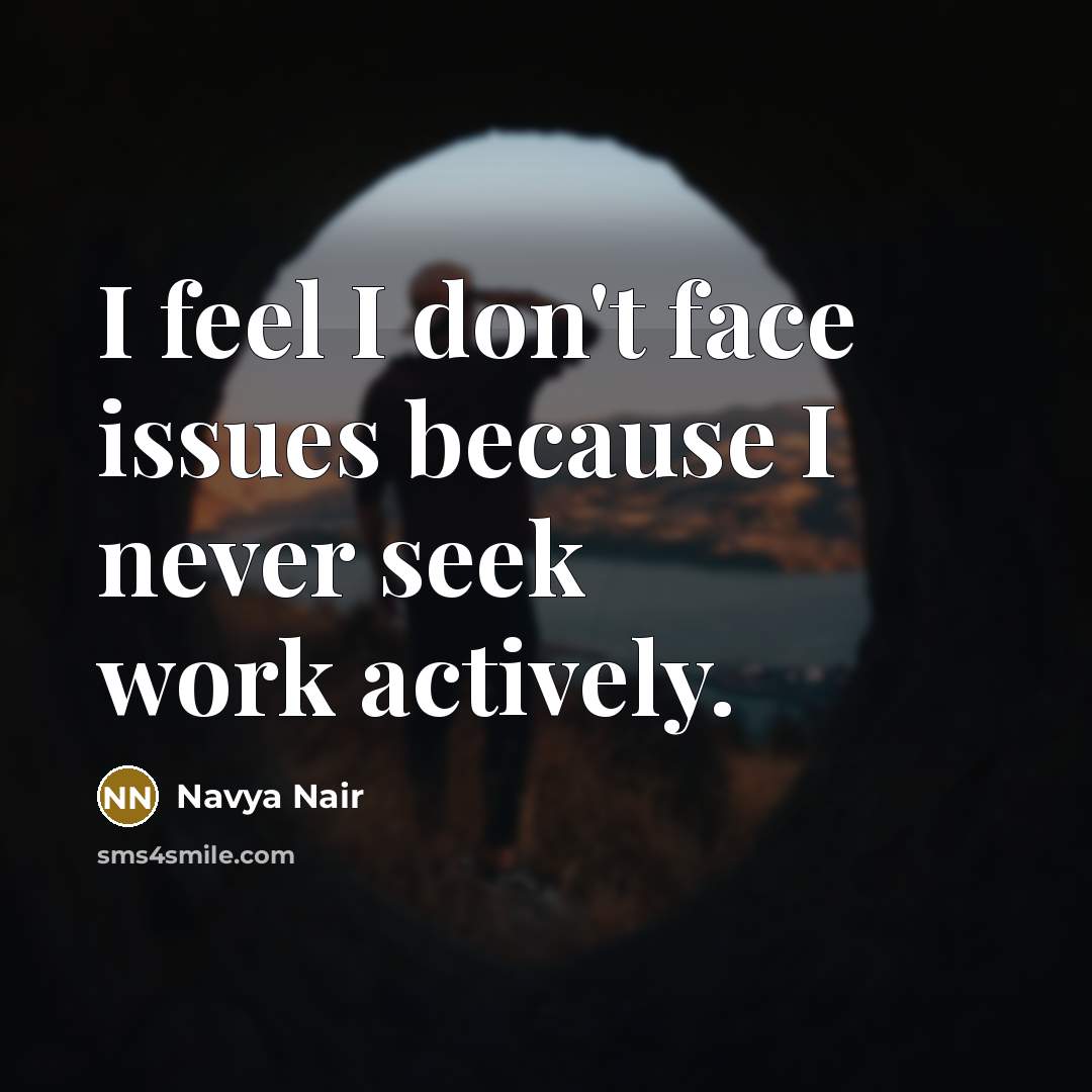 “I feel I don't face issues because I never seek…” quote by Navya Nair