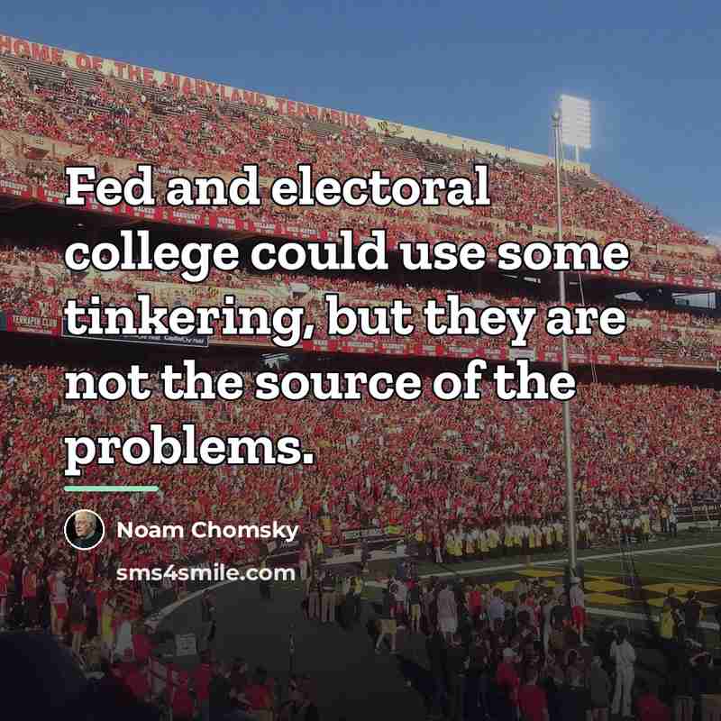“Fed and electoral college could use some tinkering, but they…” quote by Noam Chomsky