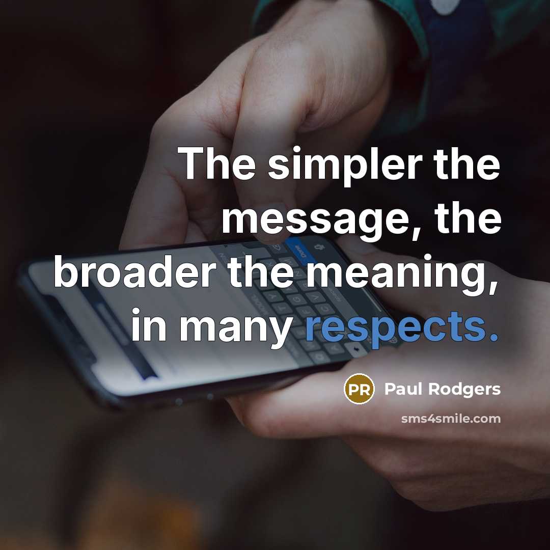 “The simpler the message, the broader the meaning, in many respects.” quote by Paul Rodgers
