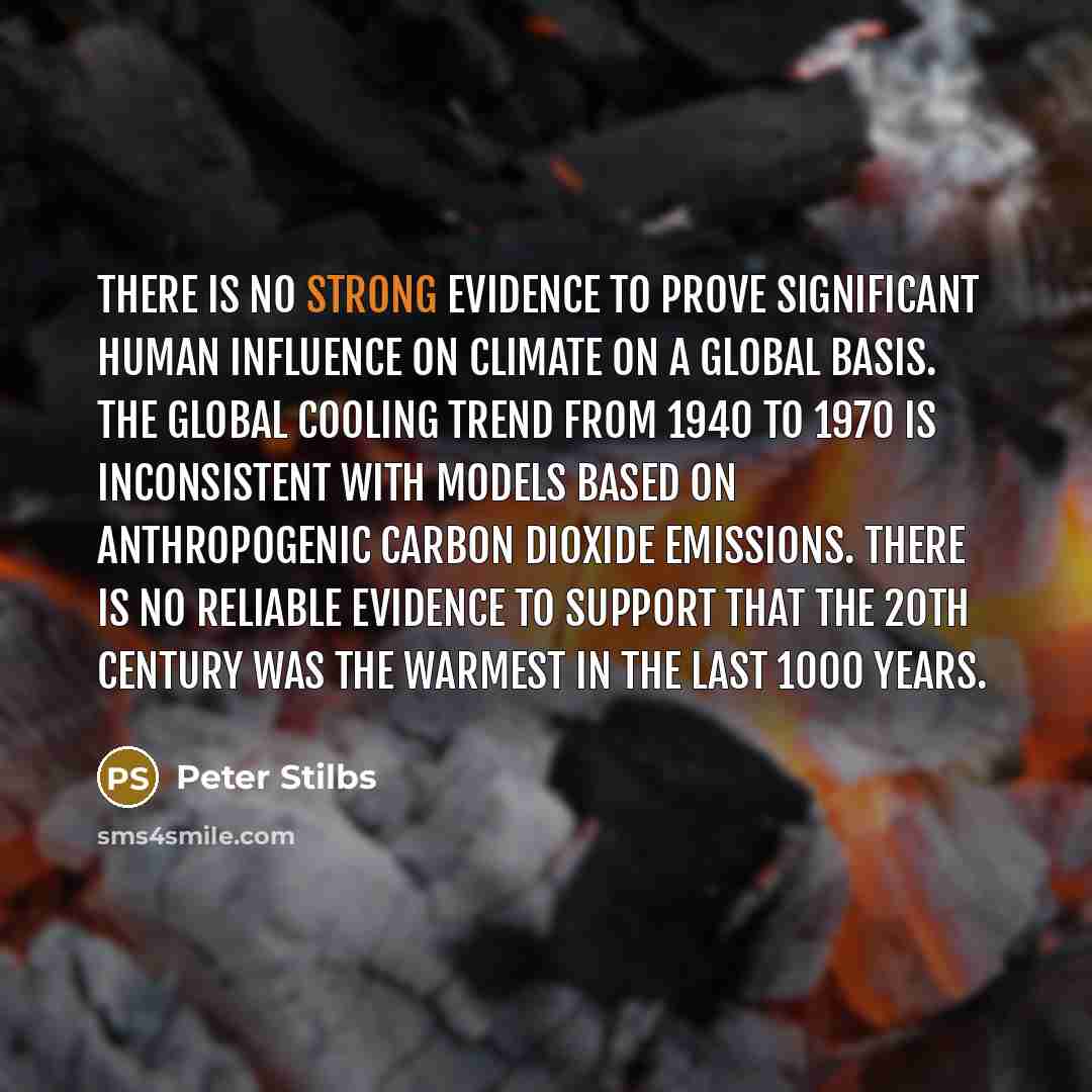 “There is no strong evidence to prove significant human influence on climate on a global basis. The global cooling trend from 1940 to 1970 is inconsistent with models based on anthropogenic carbon dioxide emissions. There is no reliable evidence to support that the 20th century was the warmest in…” quote by Peter Stilbs