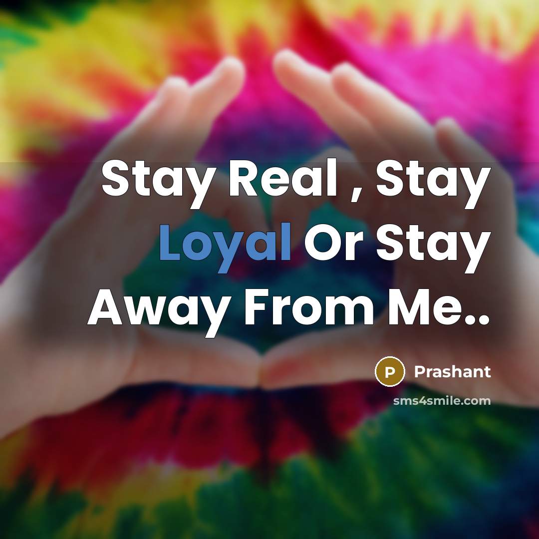 “Stay Real , Stay Loyal Or Stay Away From Me..” quote by Prashant