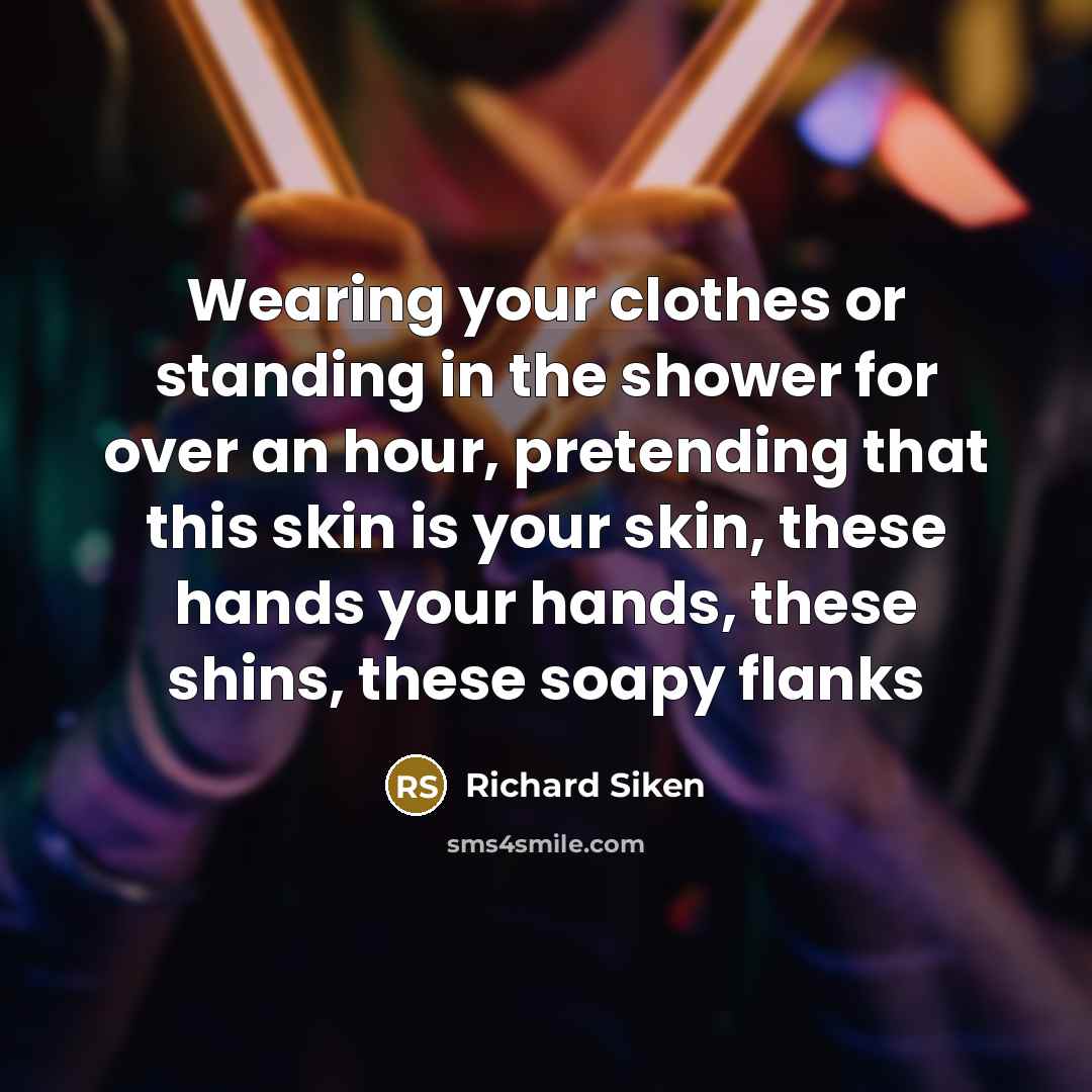 “Wearing your clothes or standing in the shower for over…” quote by Richard Siken