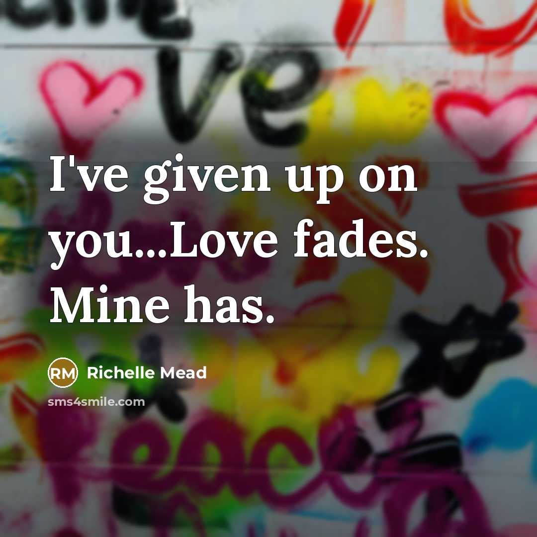 “I've given up on you...Love fades. Mine has.…” quote by Richelle Mead