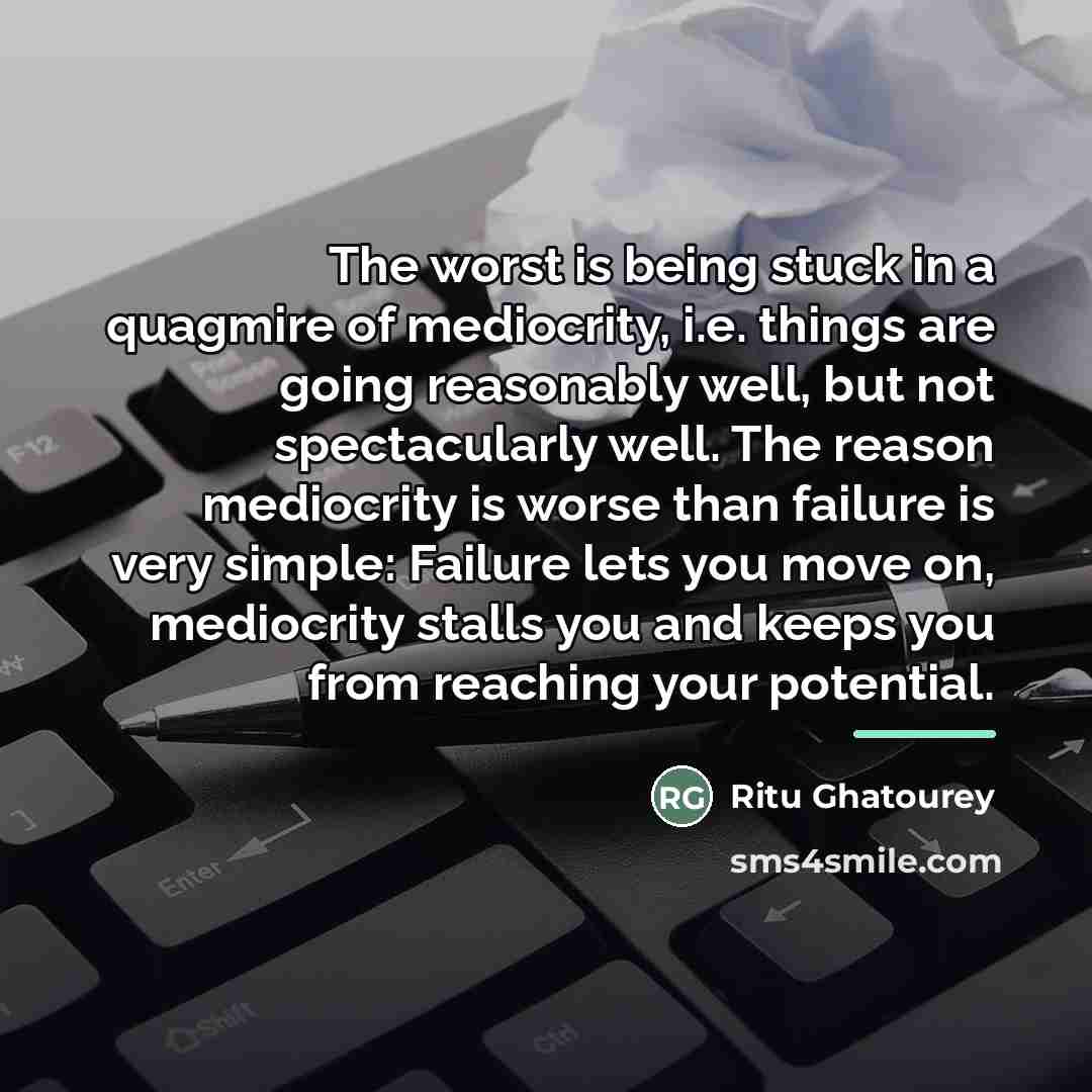 “The worst is being stuck in a quagmire of mediocrity,…” quote by Ritu Ghatourey