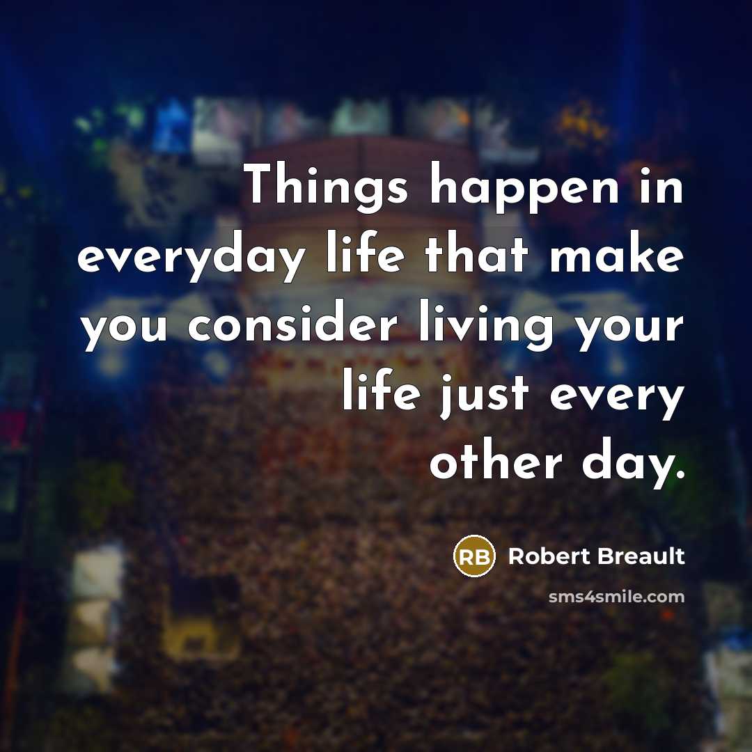 “Things happen in everyday life that make you consider living…” quote by Robert Breault