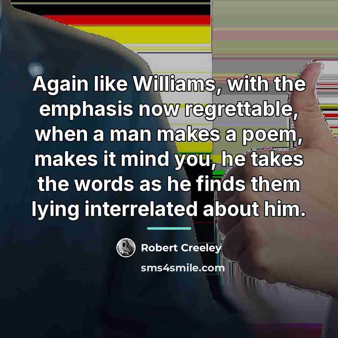 “Again like Williams, with the emphasis now regrettable, when a…” quote by Robert Creeley