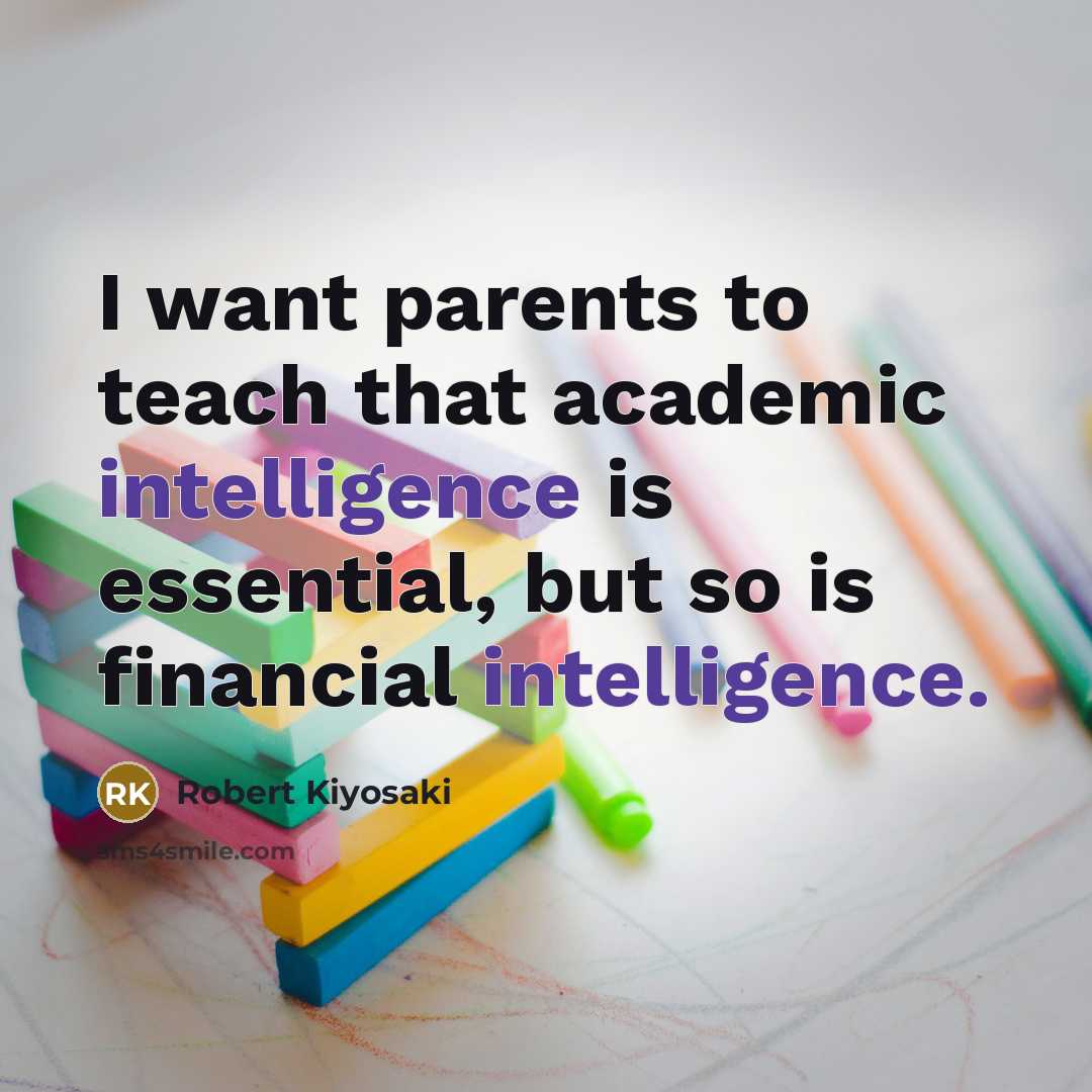 “I want parents to teach that academic intelligence is essential,…” quote by Robert Kiyosaki